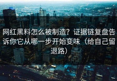 网红黑料怎么被制造？证据链复盘告诉你它从哪一步开始变味（给自己留退路）