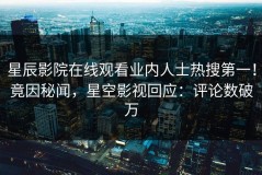 星辰影院在线观看业内人士热搜第一！竟因秘闻，星空影视回应：评论数破万