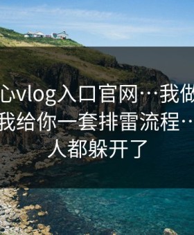 关于糖心vlog入口官网…我做了对照实验：我给你一套排雷流程…看懂的人都躲开了