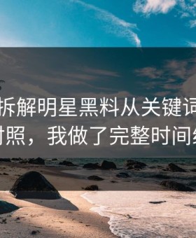 黑料网拆解明星黑料从关键词到多方对照，我做了完整时间线