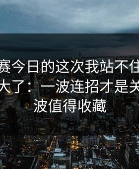 每日大赛今日的这次我站不住了太扎心被放大了：一波连招才是关键，这波值得收藏