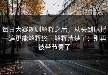 每日大赛规则解释之后，从头到尾捋一遍更能解释终于解释清楚了：别再被带节奏了