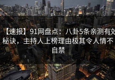 【速报】91网盘点：八卦5条亲测有效秘诀，主持人上榜理由极其令人情不自禁