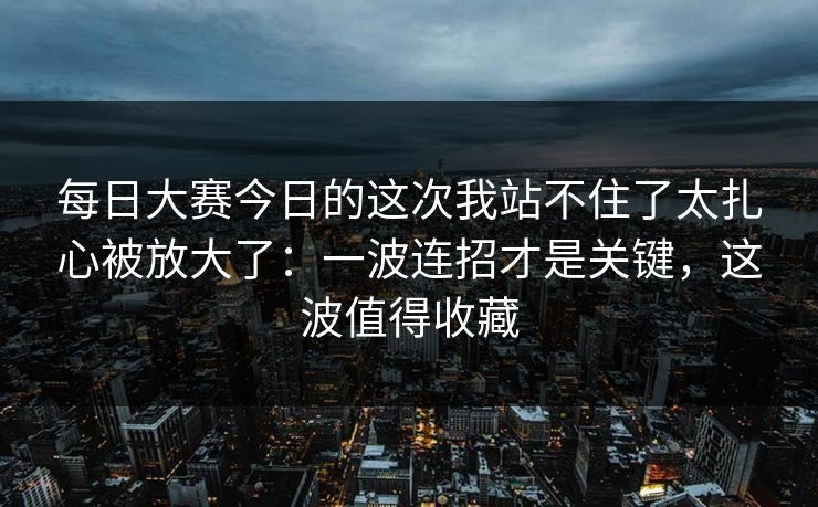 每日大赛今日的这次我站不住了太扎心被放大了:一波连招才是关键,这波值得收藏 每日大赛今日的这次我站不住了太扎心被放大了:一波连招才是关键,这波值得收藏